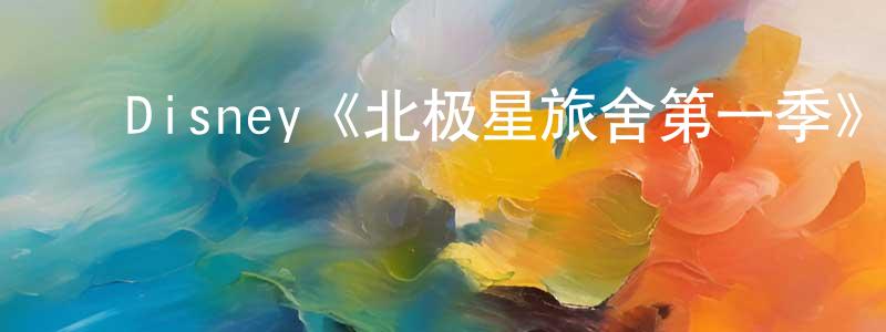 ﻿陈怡娟发布﻿Disney《北极星旅舍第一季》迅雷下载/在线观看/百度云-都市/情感-美剧天堂